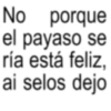 No porque el payaso se ría está feliz, ai selos dejo