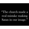 "The church made a
real mistake making
Satan in our image."