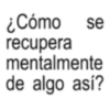 ¿Cómo se recupera mentalmente de algo así?