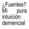 ¿Fuentes? pura Mi intuición demencial