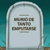 MURIÓ DE TANTO EMPUTARSE