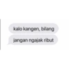 kalo kangen, bilang jangan ngajak ribut