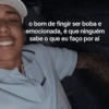 o bom de fingir ser boba e emocionada, é que ninguém sabe o que eu faço por aí