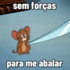 sem forças para me abalar