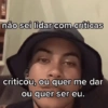 não sei lidar com críticas criticou, ou quer me dar ou quer ser eu.