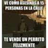 VE COMO ASESINAS A 15
PERSONAS EN LA CALLE
TE VENDE UN PERRITO
FELIZMENTE