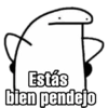 Estás bien pendejo