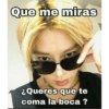 Que me miras
¿Queres que te
coma la boca ?