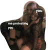 me protecting
you
you