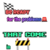 Be READY
for the problems,
THAT COME
in