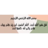 بسم الله الرّحمن الرّحيم
قل هو الله أحد، الله الصمد، لم يلد ولم يولد،
ولم يكن له كفوا أحد
