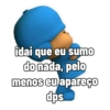 idai que eu sumo
do nada, pelo
menos eu apareço
dps