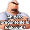 Ah pero
pregúntenle la
tabla del 7