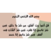 بسم الله الرحمن الرحيم
قل أعوذ برب الفلق، من شر ما خلق، ومن
شر غاسق إذا وقب، ومن شر النفثت في
الفقد، ومن شر حاسد إذا حسد