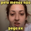pelo menos não
pego ex