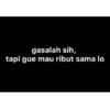 gasalah sih,
tapi gue mau ribut sama lo