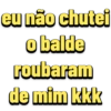 eu não chutei o balde roubaram de mim kkk