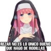 Re a MI V
REZAR NO ES LO ÚNICO BUENO
QUE HAGO DE RODILLAS