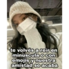 te volvés a reír en
minúscula o con
emojis y nuestra
amistad se acaba