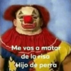 Me vas a matar
de la risa
Hijo de perra