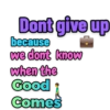 Dont
give up
because
we dont know
when the
Good
Comes
