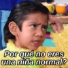 Por qué no eres
una niña normal?