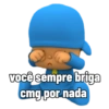 você sempre briga
cmg por nada