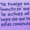 Te traigo un limoncito pa que le eches al bagre ese que te estás comiendo