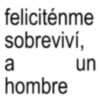feliciténme sobreviví, a hombre un