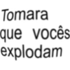 Tomara que vocês: explodam