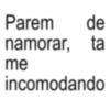 Parem de namorar, ta me incomodando