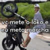 vc mete o loko e eu meto marcha