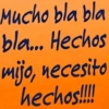 Mucho bla bla bla... Hechos mijo, necesito hechos!!!!