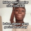 hidup mah ngejar cita-cita kak bukan ngejar yang gacinta hahahay