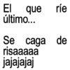 El que ríe último... Se caga de risaaaaa jajajajaj