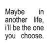 in ཛྙཱ g Maybe another life, i'll be the one you choose.