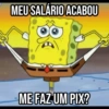 MEU SALÁRIO ACABOU ME FAZ UM PIX?
