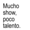 Mucho show, poco talento.
