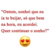 "Ontem, sonhei que eu ia te beijar, só que bem na hora, eu acordei. Quer continuar o sonho?"