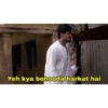 Yeh kya behooda harkat hai