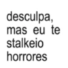 desculpa, mas eu te stalkeio horrores