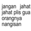 jangan jahat jahat plis gua orangnya nangisan