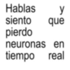 Hablas y siento que pierdo neuronas en tiempo real