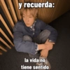 y recuerda: la vida no tiene sentido
