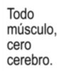 Todo músculo, cero cerebro.
