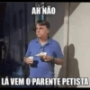 AH NÃO LÁ VEM O PARENTE PETISTA
