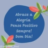 Abrace a Alegria Pense Positivo Sempre! Dom Dia! @mensagem_floral