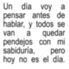 Un día voy a pensar antes de hablar, y todos se van a quedar pendejos con mi sabiduría, pero hoy no es el día.