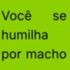 Você se humilha por macho