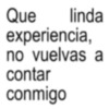Que linda experiencia, no vuelvas a contar conmigo
